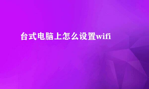 台式电脑上怎么设置wifi
