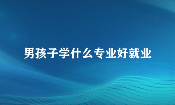 男孩子学什么专业好就业