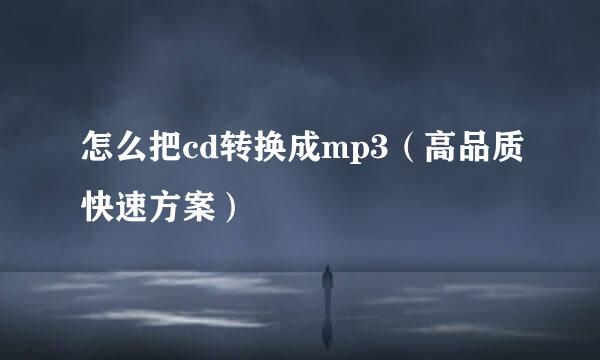 怎么把cd转换成mp3（高品质快速方案）