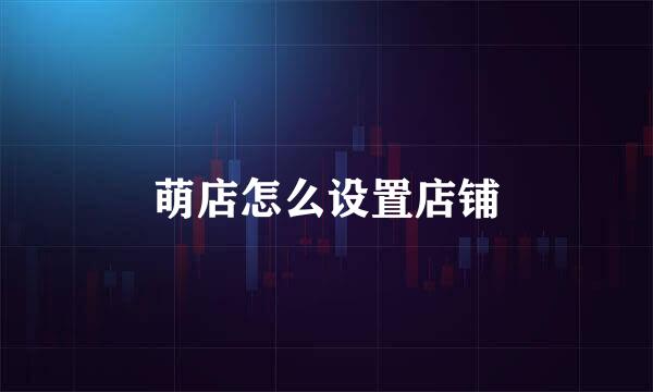 萌店怎么设置店铺