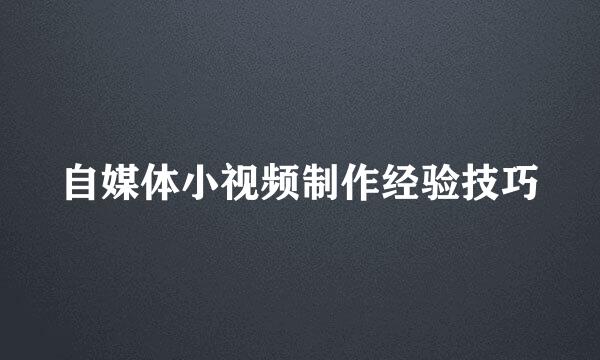 自媒体小视频制作经验技巧