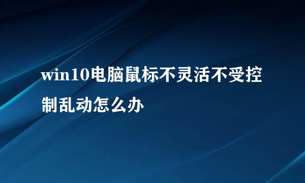 win10电脑鼠标不灵活不受控制乱动怎么办