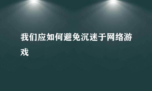 我们应如何避免沉迷于网络游戏