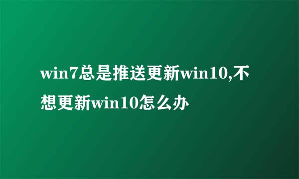 win7总是推送更新win10,不想更新win10怎么办