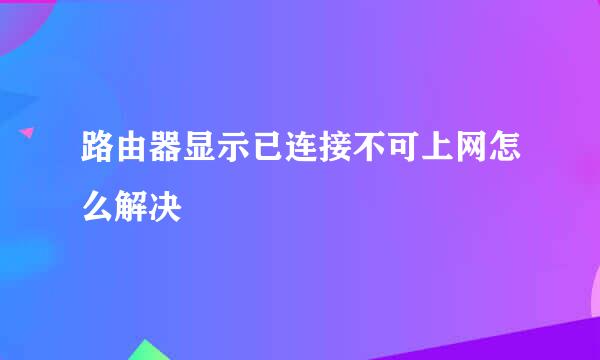 路由器显示已连接不可上网怎么解决