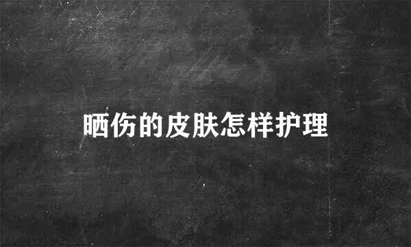 晒伤的皮肤怎样护理