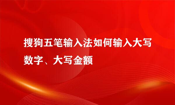 搜狗五笔输入法如何输入大写数字、大写金额
