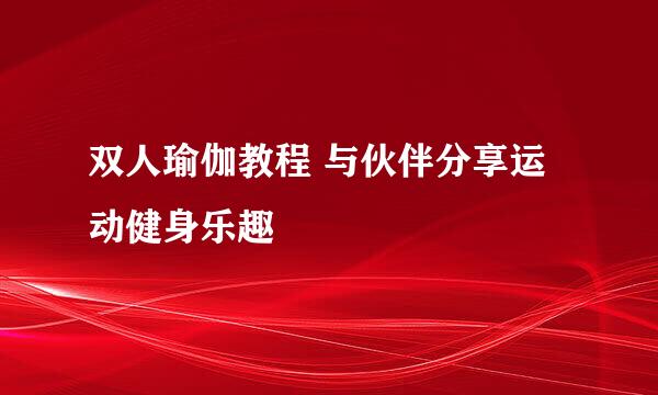 双人瑜伽教程 与伙伴分享运动健身乐趣