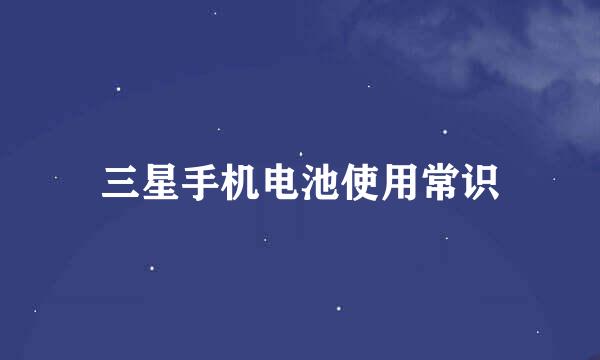 三星手机电池使用常识