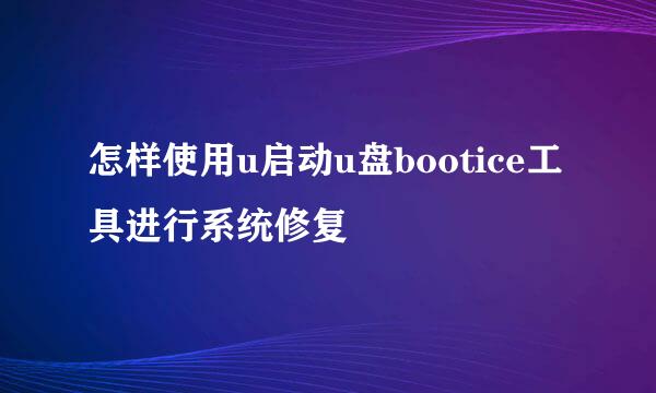 怎样使用u启动u盘bootice工具进行系统修复