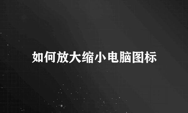 如何放大缩小电脑图标