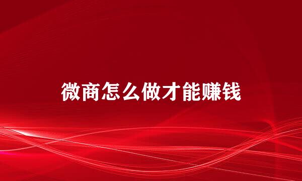 微商怎么做才能赚钱