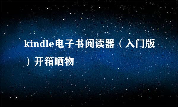 kindle电子书阅读器（入门版）开箱晒物