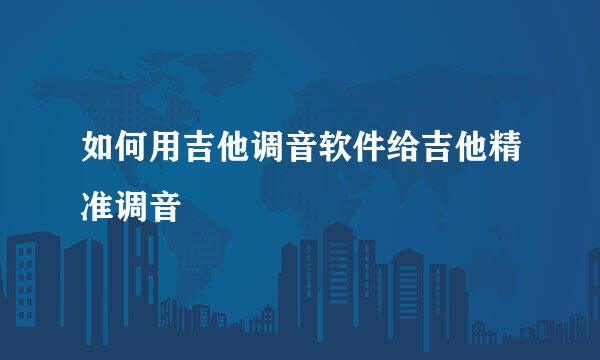 如何用吉他调音软件给吉他精准调音