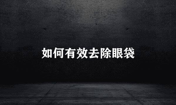 如何有效去除眼袋