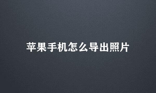 苹果手机怎么导出照片