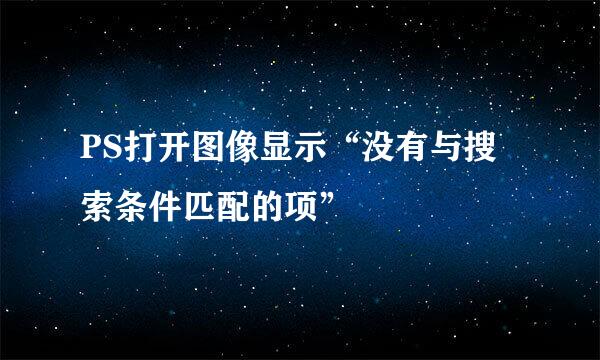PS打开图像显示“没有与搜索条件匹配的项”
