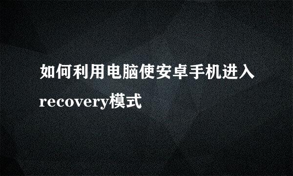 如何利用电脑使安卓手机进入recovery模式
