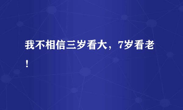 我不相信三岁看大，7岁看老！