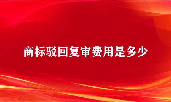 商标驳回复审费用是多少
