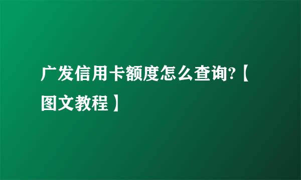 广发信用卡额度怎么查询?【图文教程】