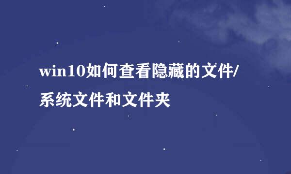 win10如何查看隐藏的文件/系统文件和文件夹