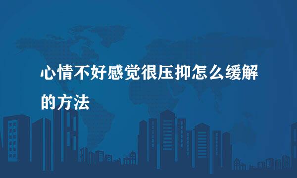 心情不好感觉很压抑怎么缓解的方法