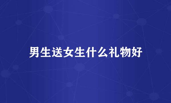 男生送女生什么礼物好