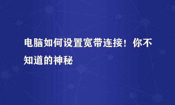 电脑如何设置宽带连接！你不知道的神秘