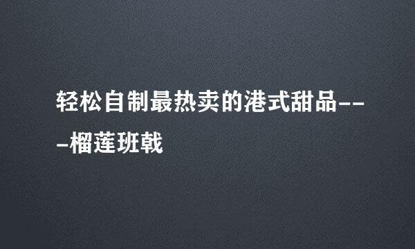 轻松自制最热卖的港式甜品---榴莲班戟