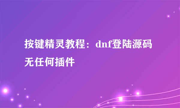 按键精灵教程：dnf登陆源码无任何插件