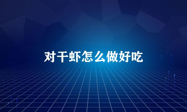 对干虾怎么做好吃