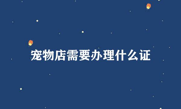宠物店需要办理什么证