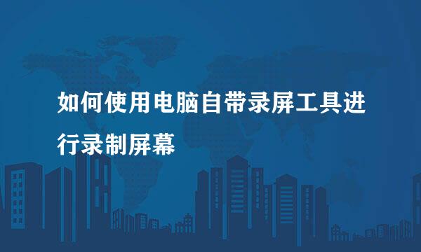 如何使用电脑自带录屏工具进行录制屏幕