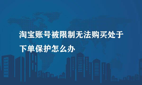 淘宝账号被限制无法购买处于下单保护怎么办