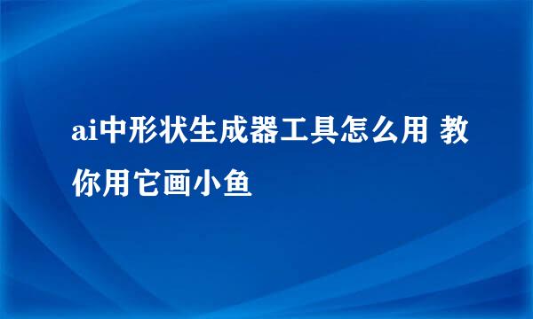ai中形状生成器工具怎么用 教你用它画小鱼