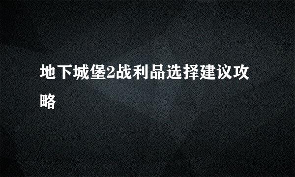 地下城堡2战利品选择建议攻略