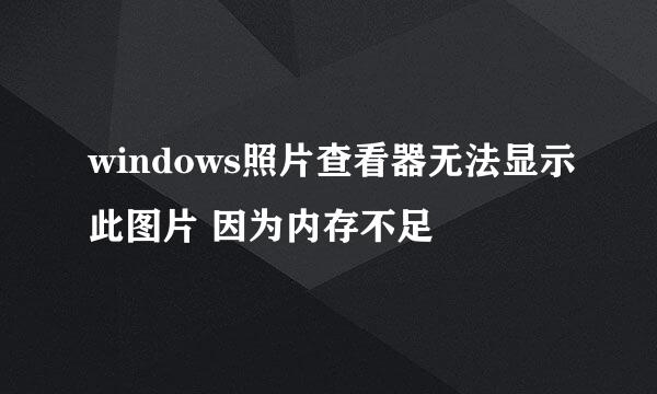 windows照片查看器无法显示此图片 因为内存不足