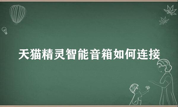 天猫精灵智能音箱如何连接