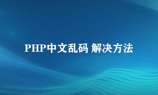 PHP中文乱码 解决方法