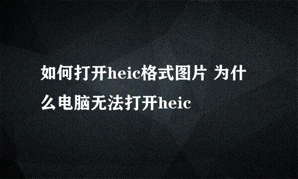 如何打开heic格式图片 为什么电脑无法打开heic