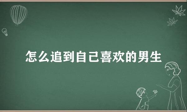 怎么追到自己喜欢的男生