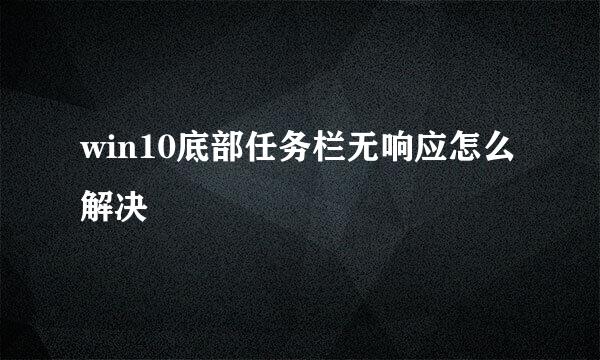 win10底部任务栏无响应怎么解决