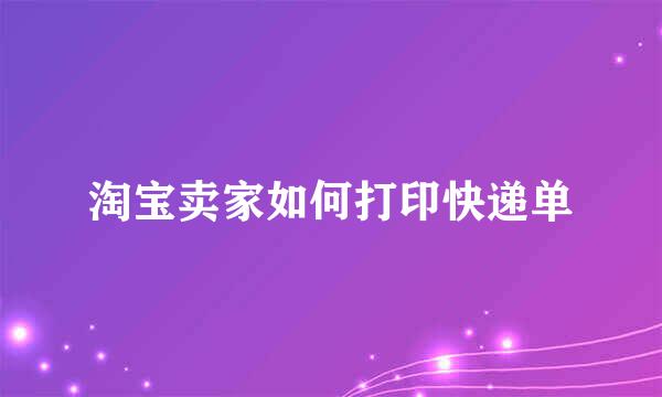 淘宝卖家如何打印快递单