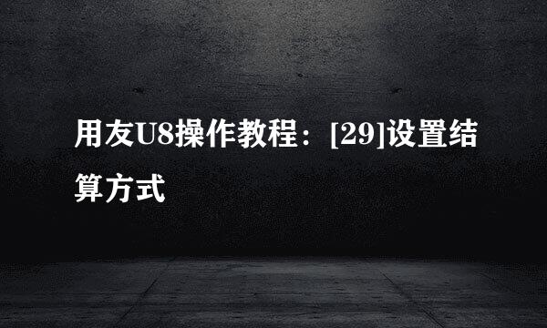 用友U8操作教程：[29]设置结算方式