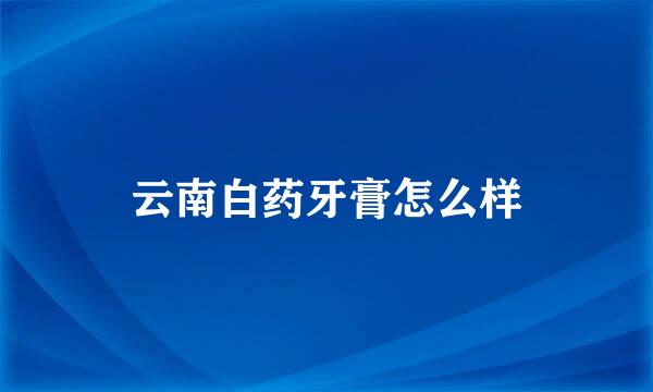 云南白药牙膏怎么样