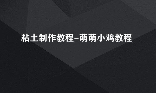 粘土制作教程-萌萌小鸡教程