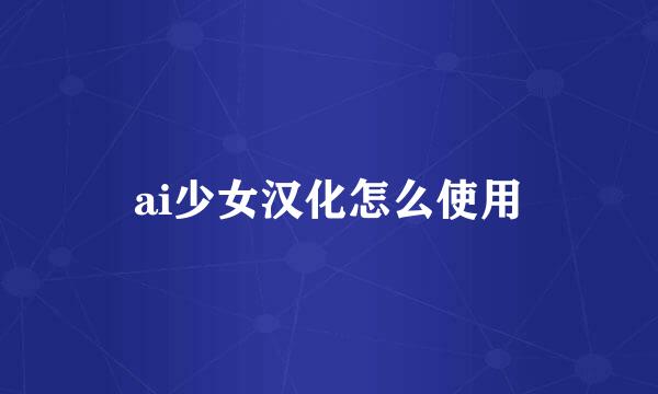 ai少女汉化怎么使用