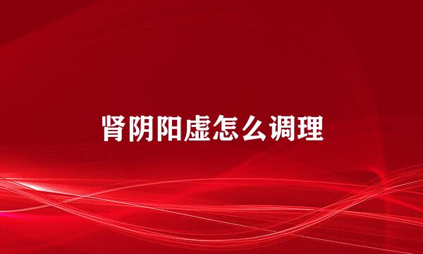 肾阴阳虚怎么调理