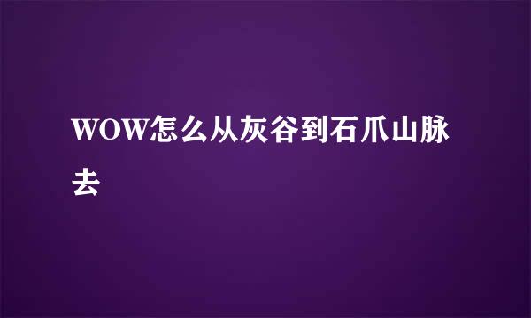 WOW怎么从灰谷到石爪山脉去